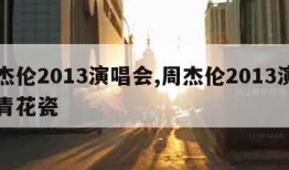 周杰伦2013演唱会,周杰伦2013演唱会青花瓷