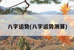 八字运势(八字运势测算)