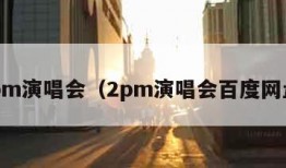2pm演唱会（2pm演唱会百度网盘）