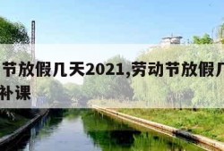 劳动节放假几天2021,劳动节放假几天2021补课