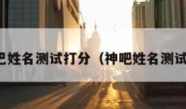 神巴巴姓名测试打分（神吧姓名测试打分）