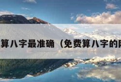 免费算八字最准确（免费算八字的网站）
