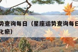 星座运势查询每日（星座运势查询每日更新补肺活血化瘀）