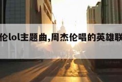 周杰伦lol主题曲,周杰伦唱的英雄联盟主题曲