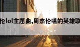 周杰伦lol主题曲,周杰伦唱的英雄联盟主题曲