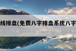 八字在线排盘(免费八字排盘系统八字在线排盘)