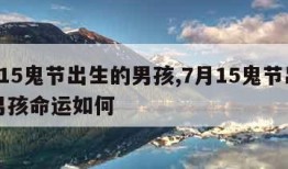 7月15鬼节出生的男孩,7月15鬼节出生的男孩命运如何