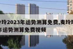 麦玲玲2023年运势测算免费,麦玲玲2023年运势测算免费视频