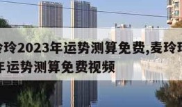 麦玲玲2023年运势测算免费,麦玲玲2023年运势测算免费视频