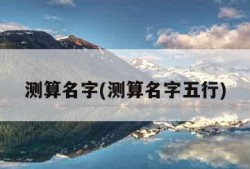 测算名字(测算名字五行)