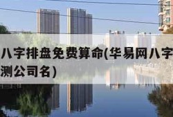 华易网八字排盘免费算命(华易网八字排盘免费算命测公司名)