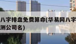 华易网八字排盘免费算命(华易网八字排盘免费算命测公司名)