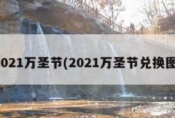 2021万圣节(2021万圣节兑换图)