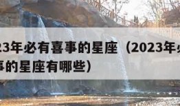 2023年必有喜事的星座（2023年必有喜事的星座有哪些）
