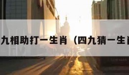 四九相助打一生肖（四九猜一生肖）