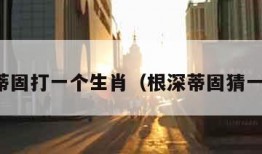 根深蒂固打一个生肖（根深蒂固猜一动物）