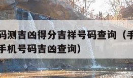 手机号码测吉凶得分吉祥号码查询（手机号码测吉凶手机号码吉凶查询）