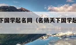 名扬天下国学起名网（名扬天下国学起名网测名）