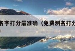 免费测名字打分最准确（免费测名打分最准确的软件）