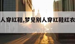 梦见别人穿红鞋,梦见别人穿红鞋红衣服咋回事