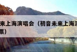 初音未来上海演唱会（初音未来上海演唱会2024门票）