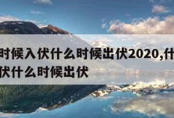 什么时候入伏什么时候出伏2020,什么时候入伏什么时候出伏