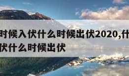 什么时候入伏什么时候出伏2020,什么时候入伏什么时候出伏