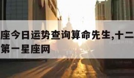 十二星座今日运势查询算命先生,十二星座今日运势第一星座网