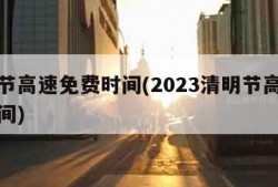 清明节高速免费时间(2023清明节高速免费时间)