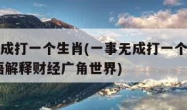 一事无成打一个生肖(一事无成打一个生肖动物,词语解释财经广角世界)