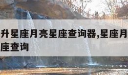 精准上升星座月亮星座查询器,星座月亮太阳上升星座查询