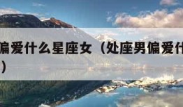 处座男偏爱什么星座女（处座男偏爱什么星座女 知乎）