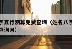 姓名八字五行测算免费查询（姓名八字五行测算免费查询网）