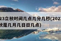 2023立秋时间几点几分几秒(2023年立秋是几月几日日几点)