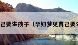 梦见自己要生孩子（孕妇梦见自己要生孩子）