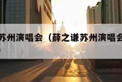 薛之谦苏州演唱会（薛之谦苏州演唱会购票观演攻略）