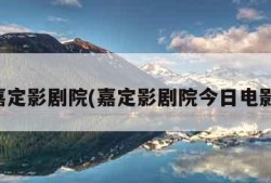 嘉定影剧院(嘉定影剧院今日电影)