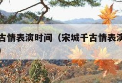 宋城千古情表演时间（宋城千古情表演时间怎么选择）