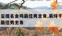 易烊千玺提名金鸡最佳男主角,易烊千玺提名金鸡奖最佳男主角