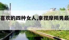 摩羯男喜欢的四种女人,拿捏摩羯男最好的办法