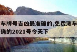 免费测车牌号吉凶最准确的,免费测车牌号吉凶最准确的2021号令天下