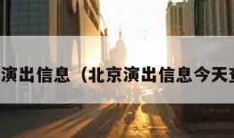 北京演出信息（北京演出信息今天查询）