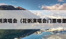 花粥演唱会（花粥演唱会门票哪里买）