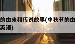 中秋节的由来和传说故事(中秋节的由来和传说故事英语)