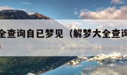 解梦大全查询自已梦见（解梦大全查询自已梦见死人）