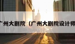 广州大剧院（广州大剧院设计师）