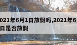 2021年6月1日放假吗,2021年6月1日是否放假