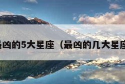 最凶的5大星座（最凶的几大星座）