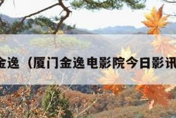 厦门金逸（厦门金逸电影院今日影讯查询）