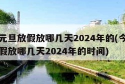 今年元旦放假放哪几天2024年的(今年元旦放假放哪几天2024年的时间)